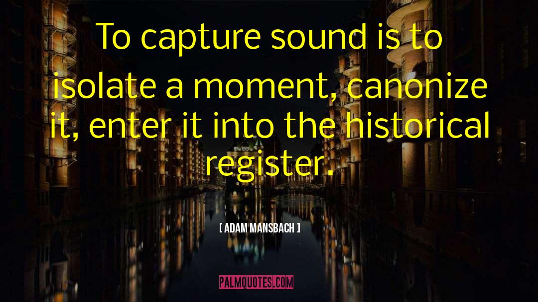 Adam Mansbach Quotes: To capture sound is to