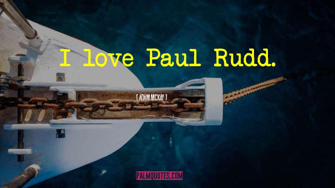 Adam McKay Quotes: I love Paul Rudd.