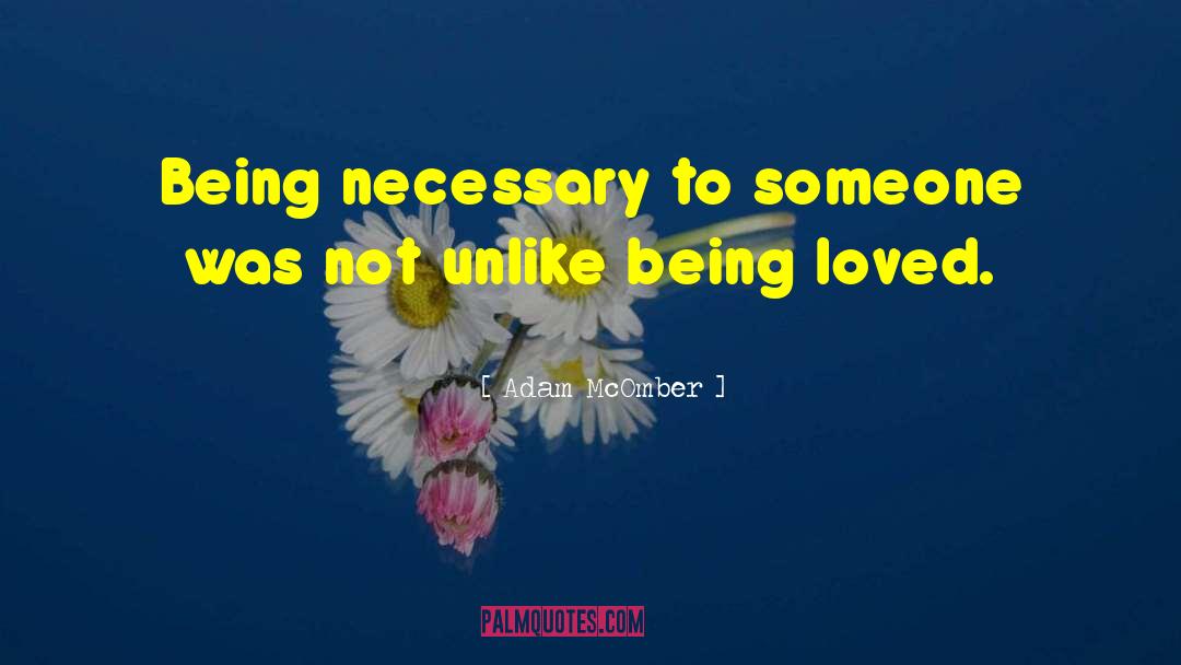 Adam McOmber Quotes: Being necessary to someone was