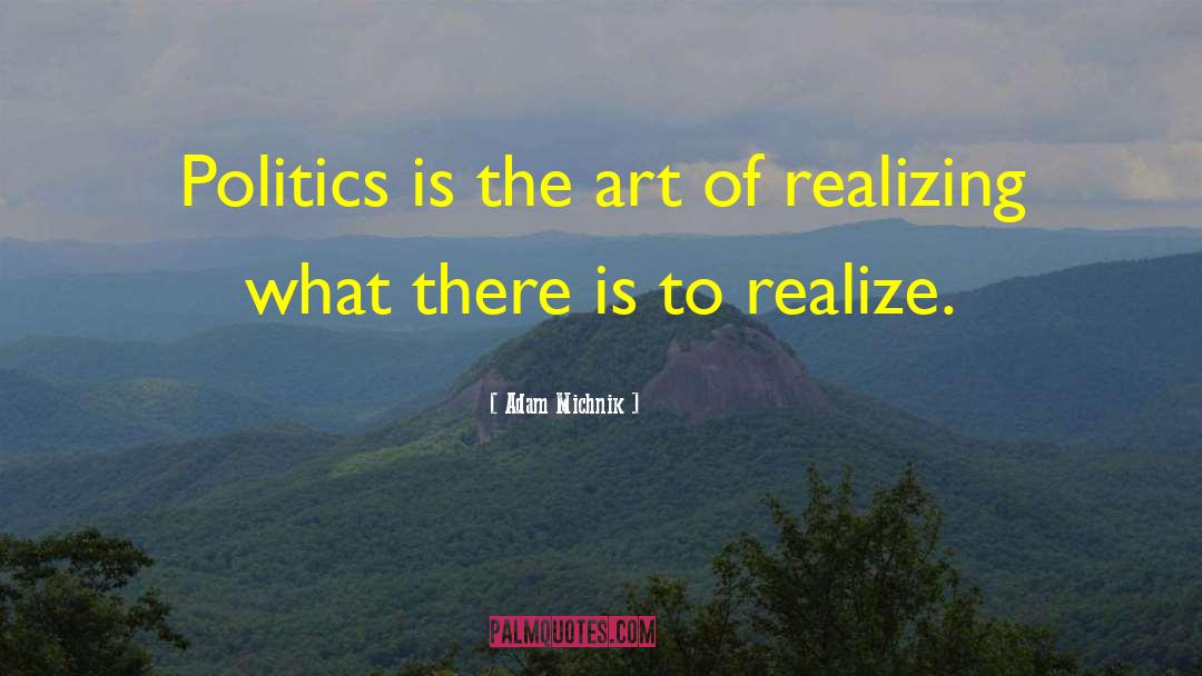 Adam Michnik Quotes: Politics is the art of