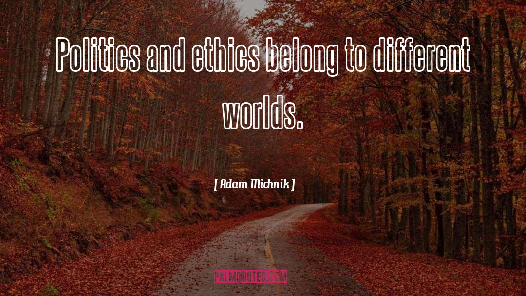 Adam Michnik Quotes: Politics and ethics belong to