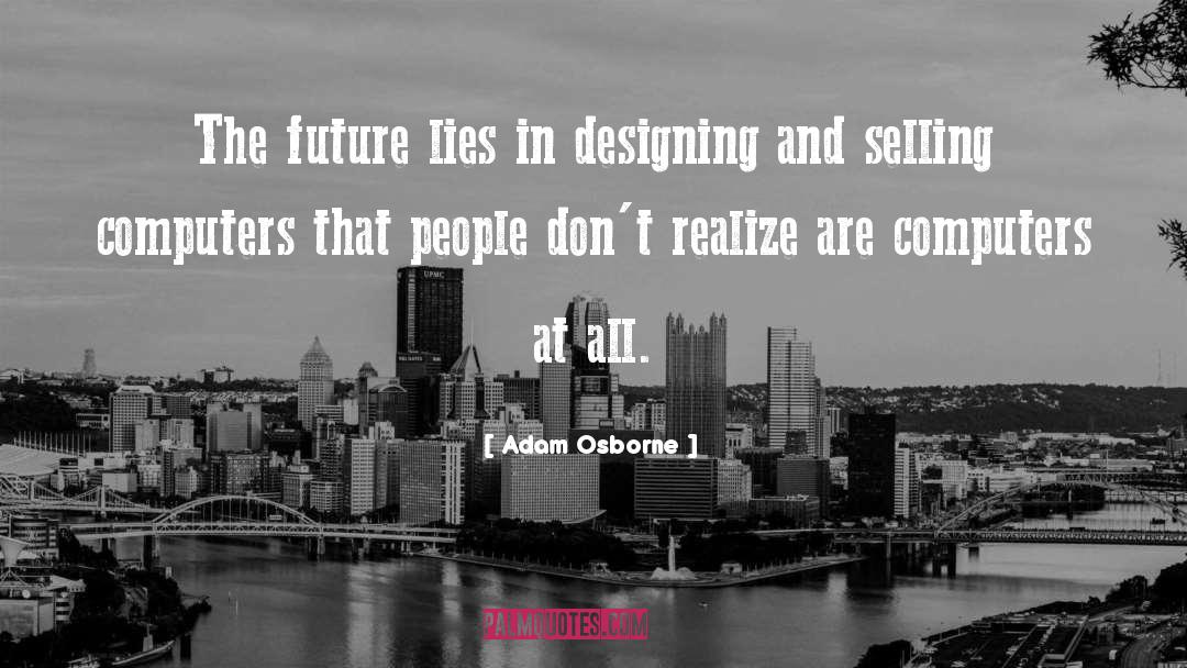 Adam Osborne Quotes: The future lies in designing