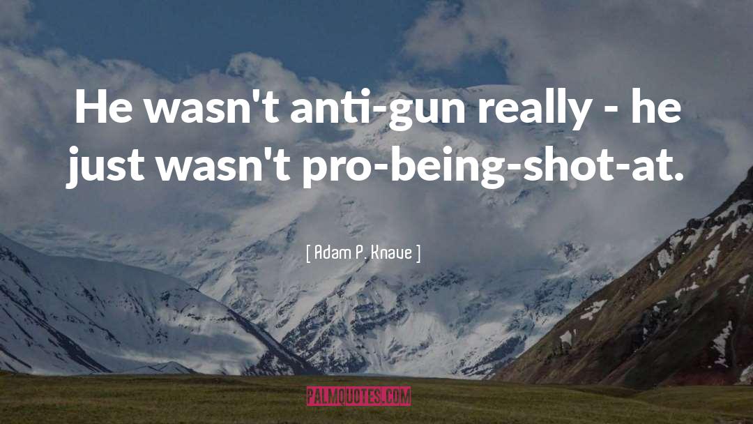 Adam P. Knave Quotes: He wasn't anti-gun really -