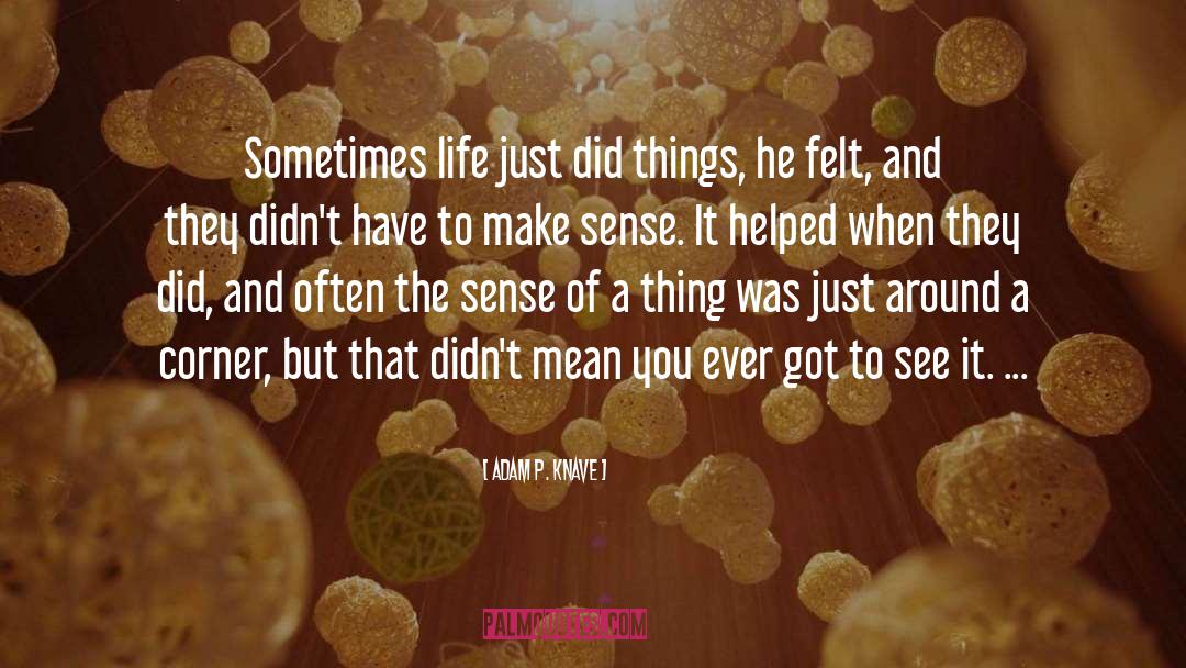 Adam P. Knave Quotes: Sometimes life just did things,