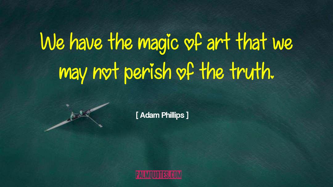 Adam Phillips Quotes: We have the magic of