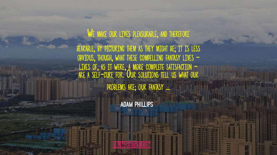 Adam Phillips Quotes: We make our lives pleasurable,