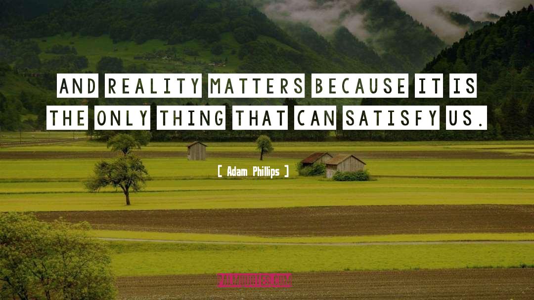 Adam Phillips Quotes: And reality matters because it