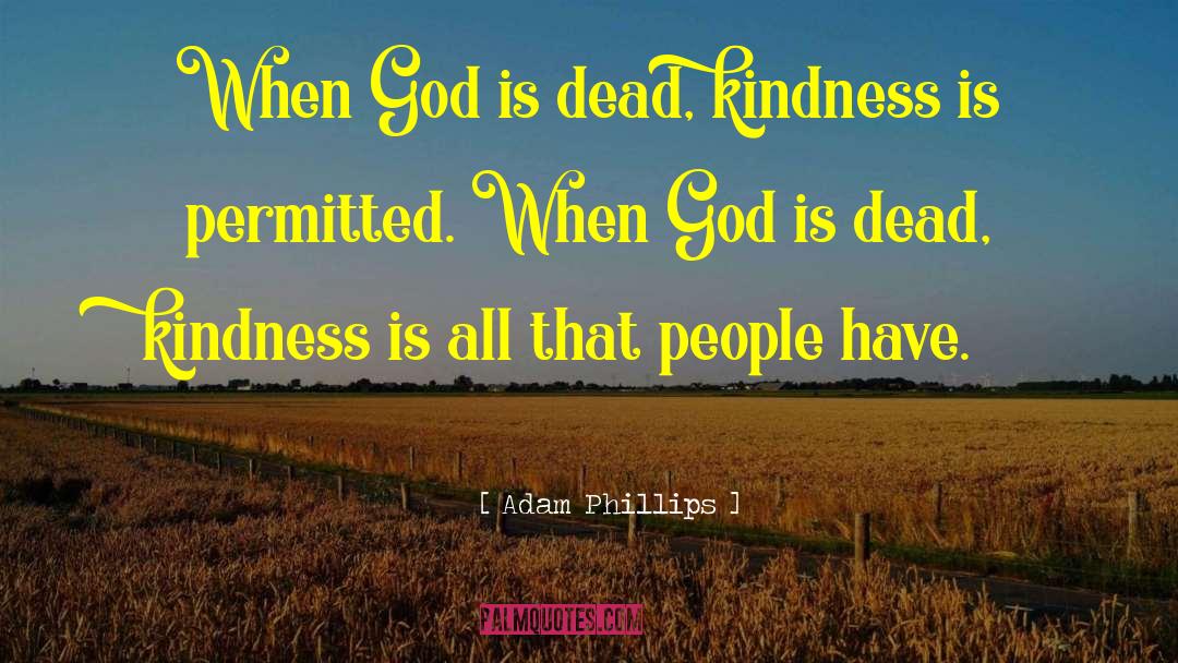 Adam Phillips Quotes: When God is dead, kindness