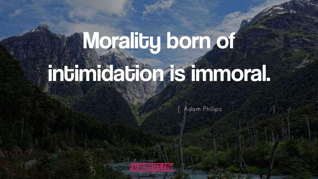 Adam Phillips Quotes: Morality born of intimidation is
