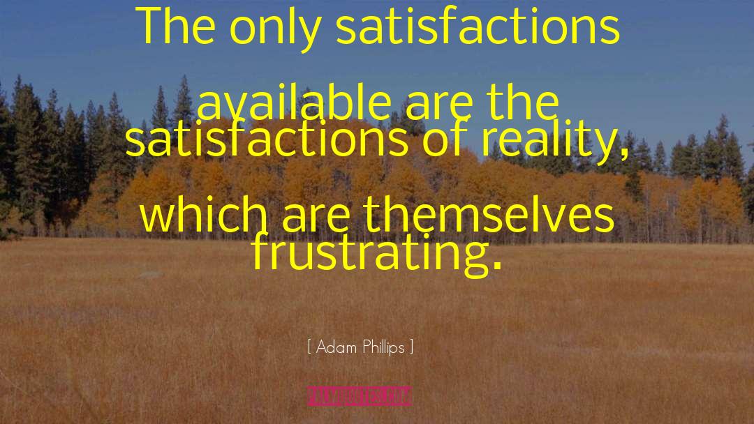 Adam Phillips Quotes: The only satisfactions available are