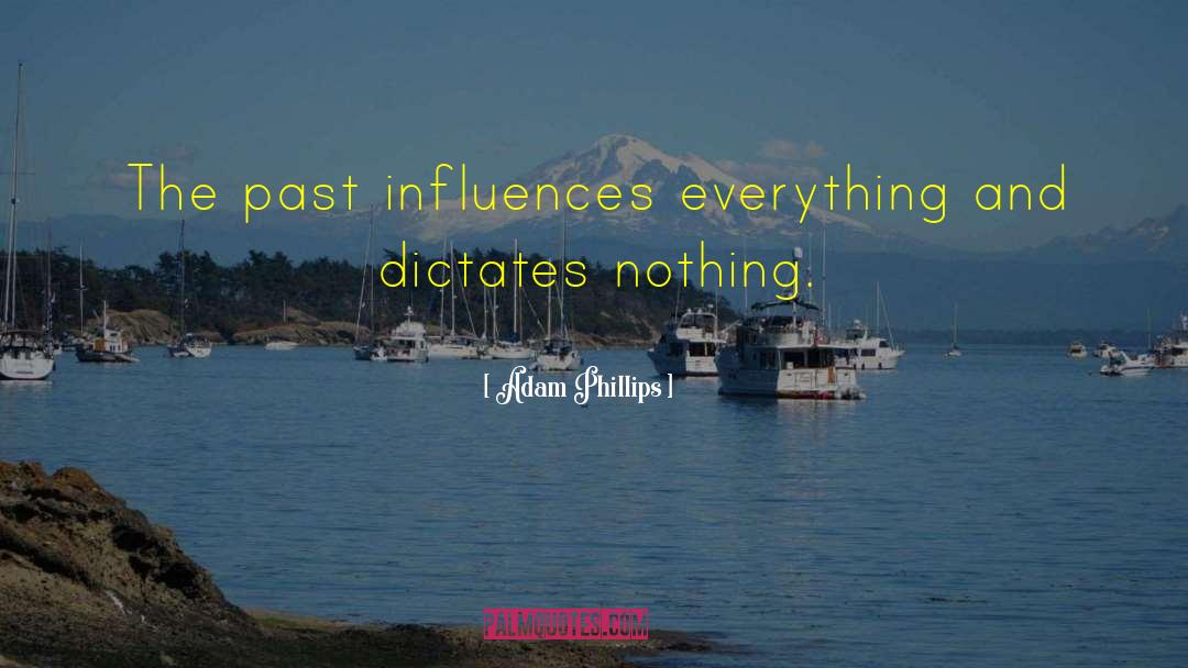 Adam Phillips Quotes: The past influences everything and