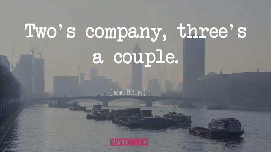 Adam Phillips Quotes: Two's company, three's a couple.