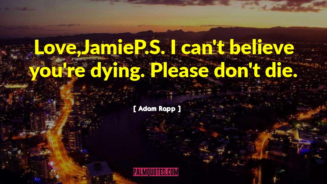 Adam Rapp Quotes: Love,<br>Jamie<br>P.S. I can't believe you're