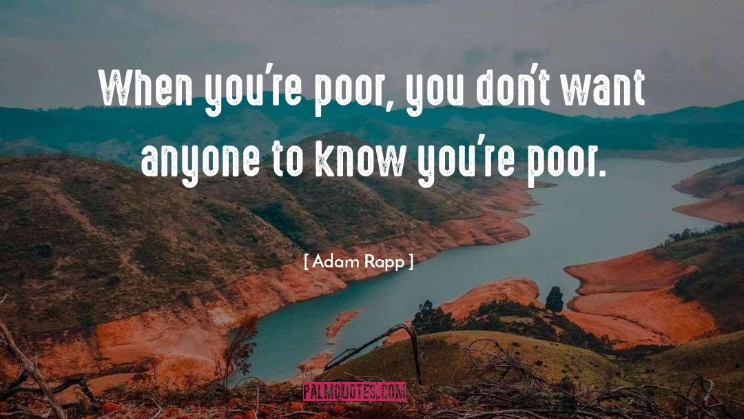 Adam Rapp Quotes: When you're poor, you don't