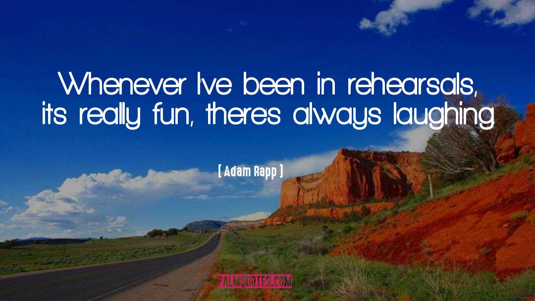 Adam Rapp Quotes: Whenever I've been in rehearsals,