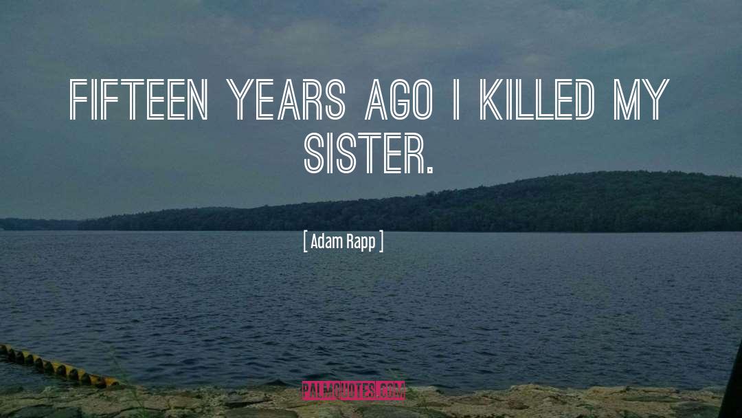 Adam Rapp Quotes: Fifteen years ago I killed