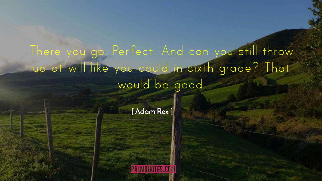 Adam Rex Quotes: There you go. Perfect. And