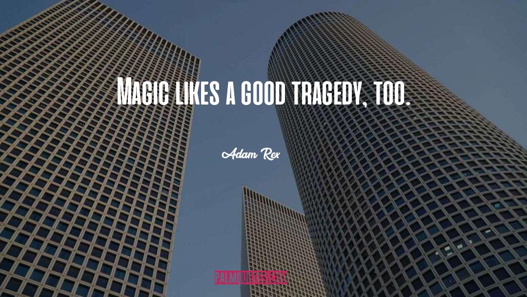 Adam Rex Quotes: Magic likes a good tragedy,
