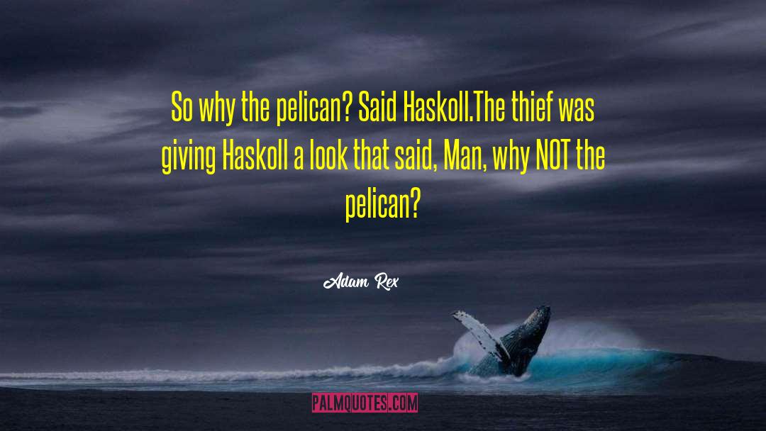 Adam Rex Quotes: So why the pelican? Said