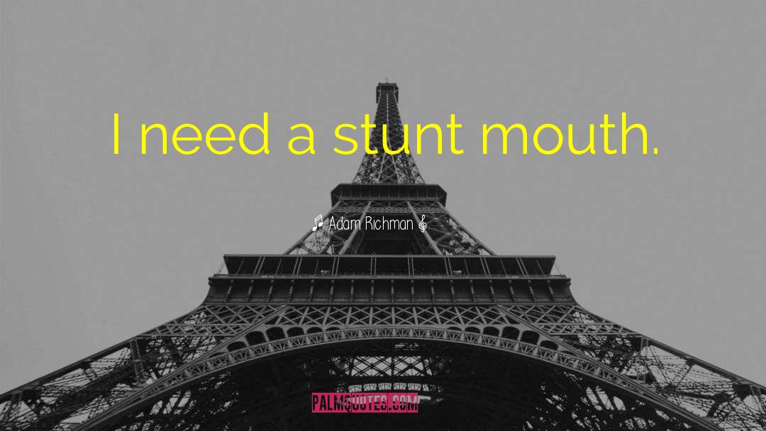 Adam Richman Quotes: I need a stunt mouth.