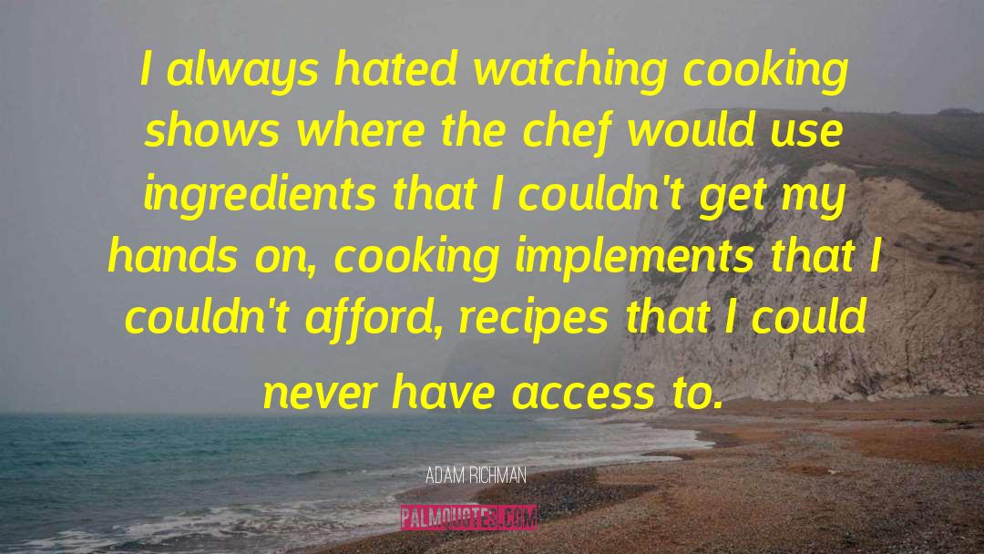 Adam Richman Quotes: I always hated watching cooking