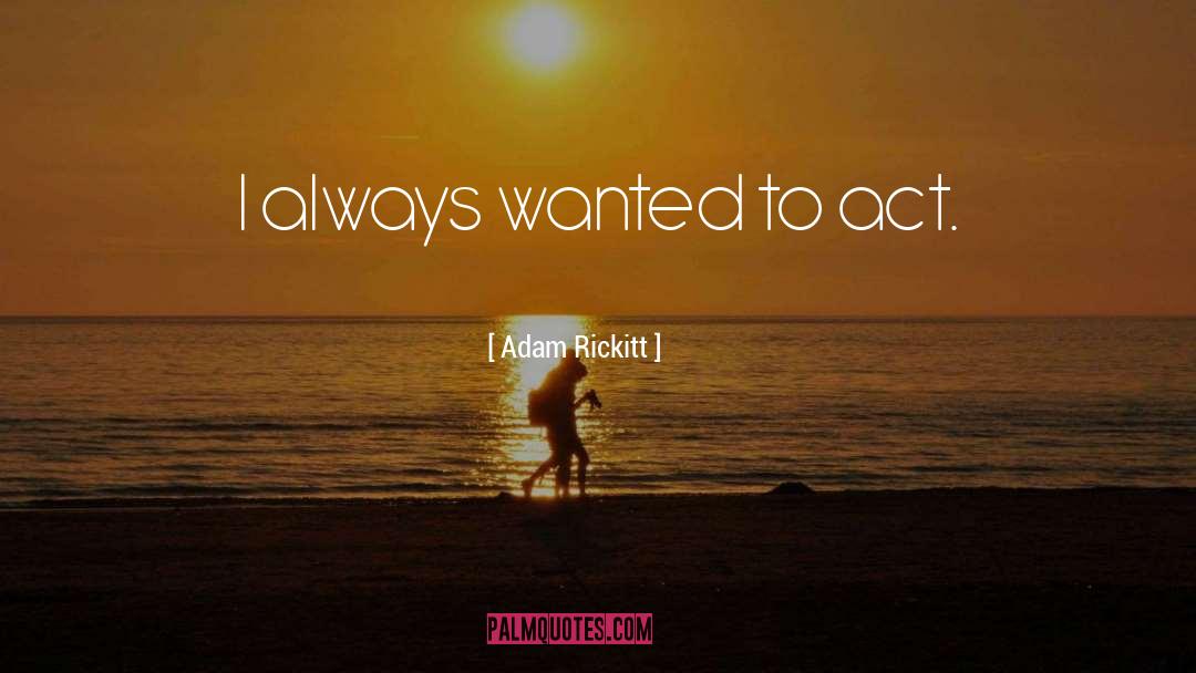 Adam Rickitt Quotes: I always wanted to act.
