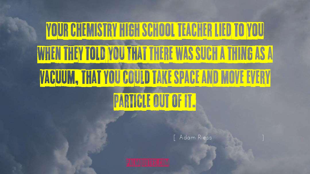 Adam Riess Quotes: Your chemistry high school teacher