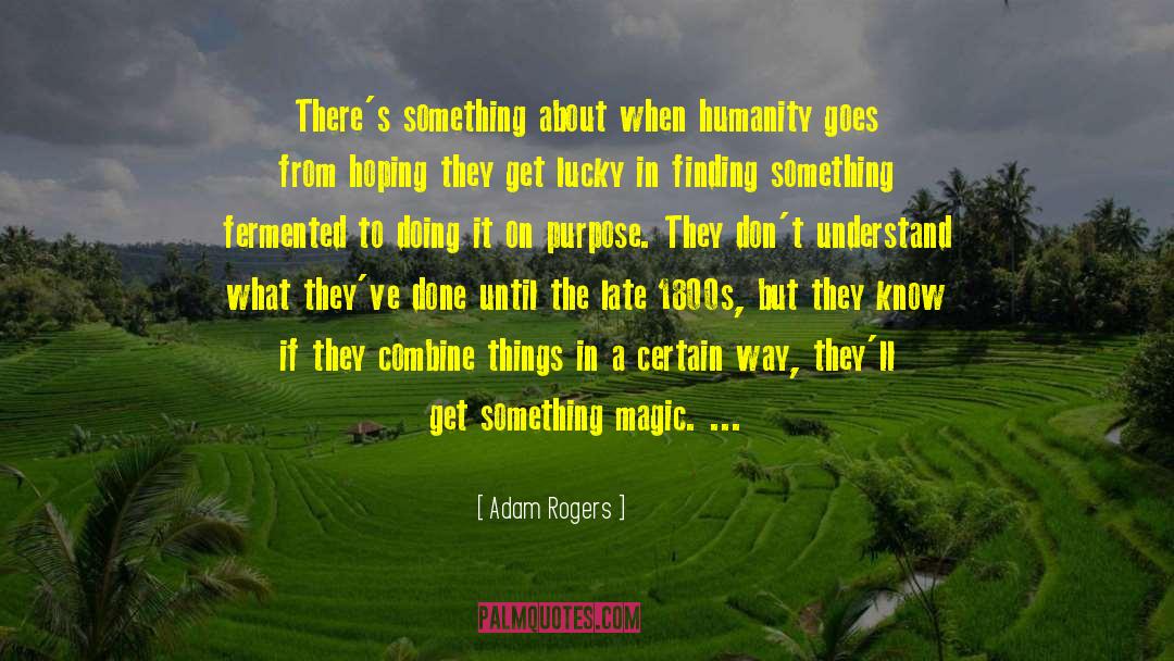 Adam Rogers Quotes: There's something about when humanity