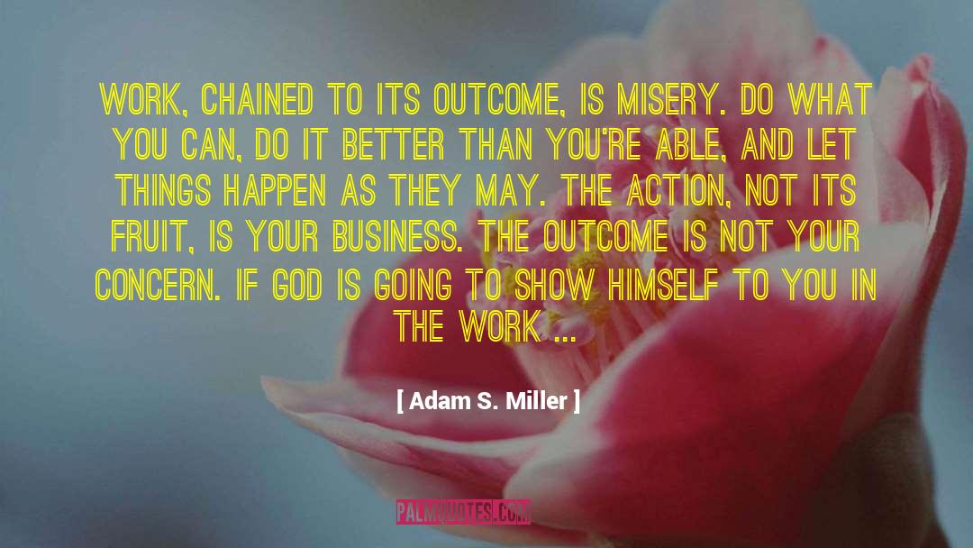 Adam S. Miller Quotes: Work, chained to its outcome,