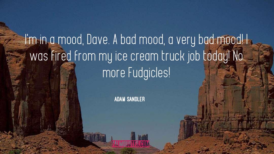 Adam Sandler Quotes: I'm in a mood, Dave.
