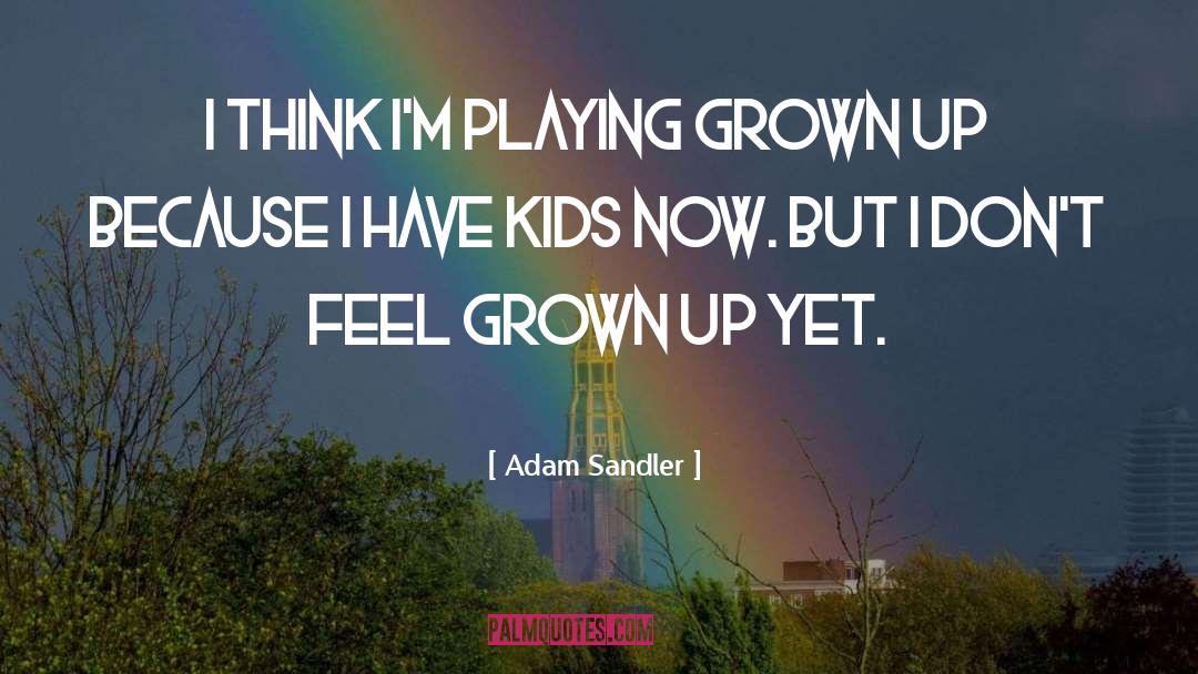 Adam Sandler Quotes: I think I'm playing grown