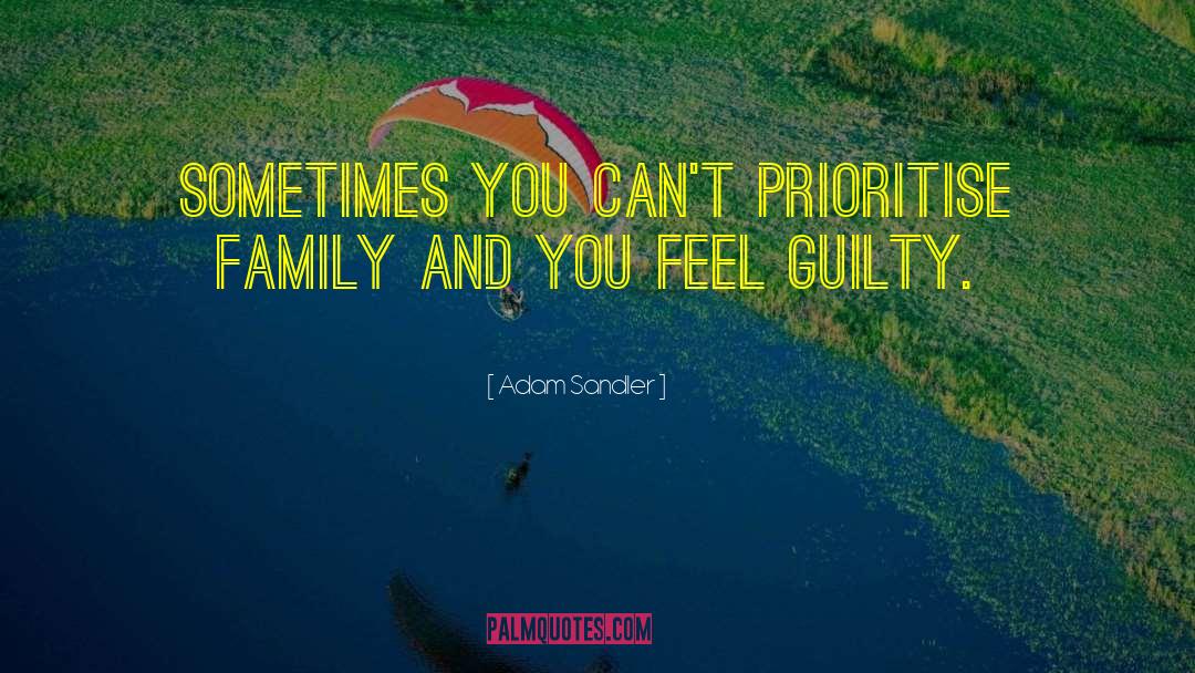 Adam Sandler Quotes: Sometimes you can't prioritise family