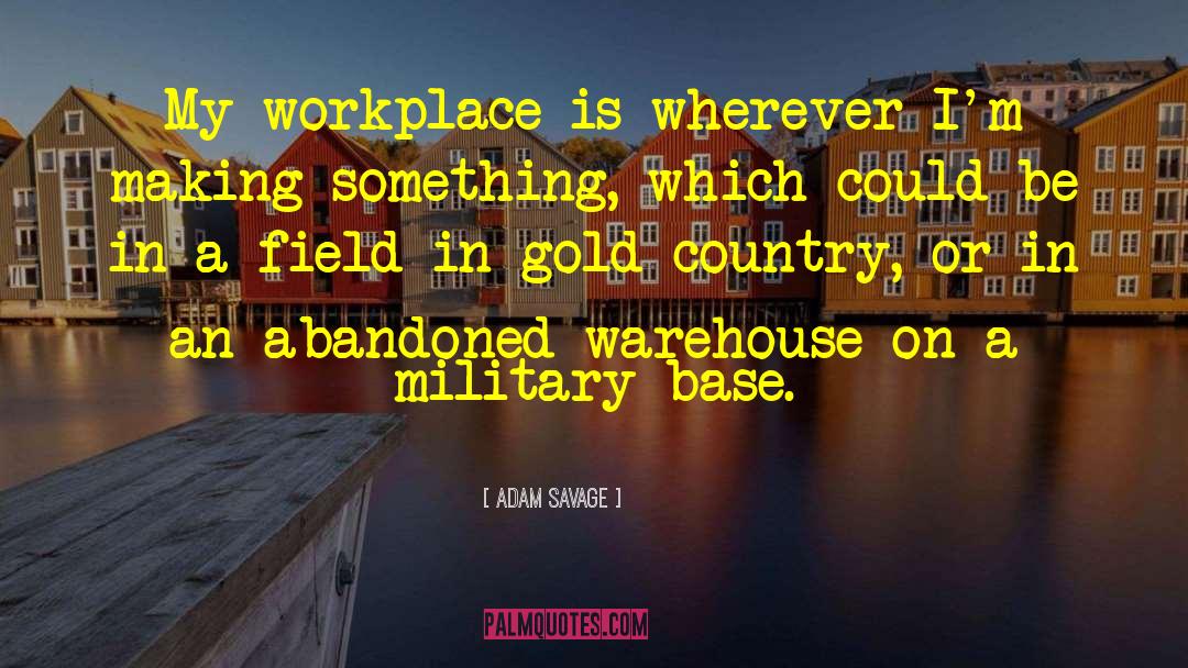 Adam Savage Quotes: My workplace is wherever I'm