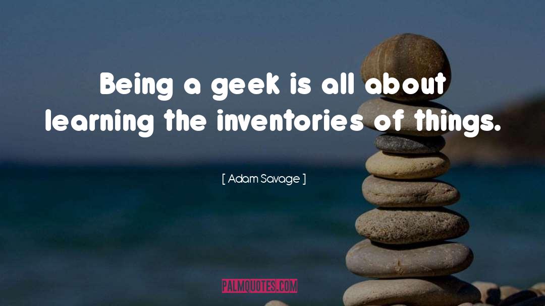 Adam Savage Quotes: Being a geek is all