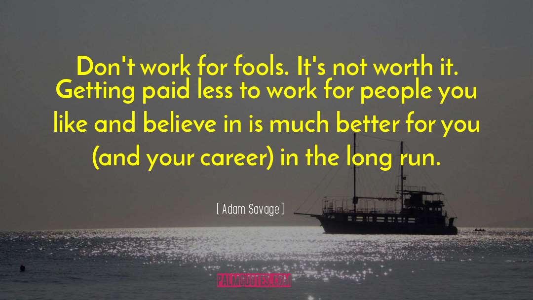 Adam Savage Quotes: Don't work for fools. It's