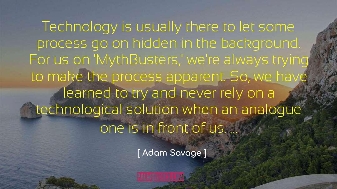 Adam Savage Quotes: Technology is usually there to