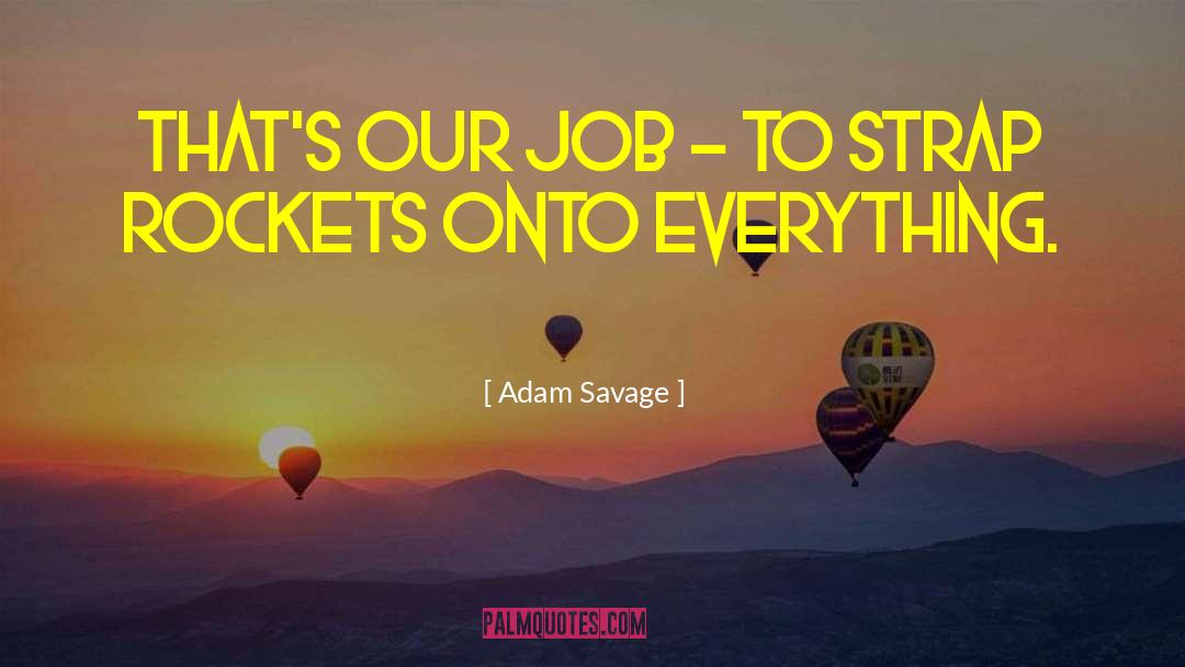 Adam Savage Quotes: That's our job - to