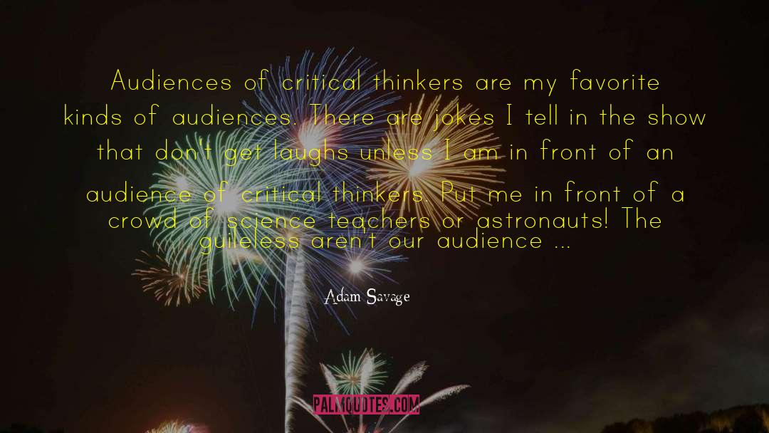 Adam Savage Quotes: Audiences of critical thinkers are