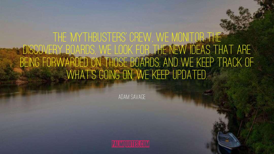 Adam Savage Quotes: The 'Mythbusters' crew, we monitor