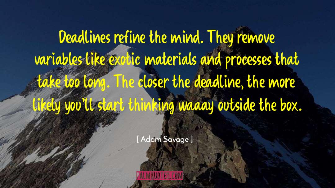 Adam Savage Quotes: Deadlines refine the mind. They