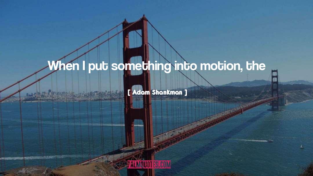 Adam Shankman Quotes: When I put something into