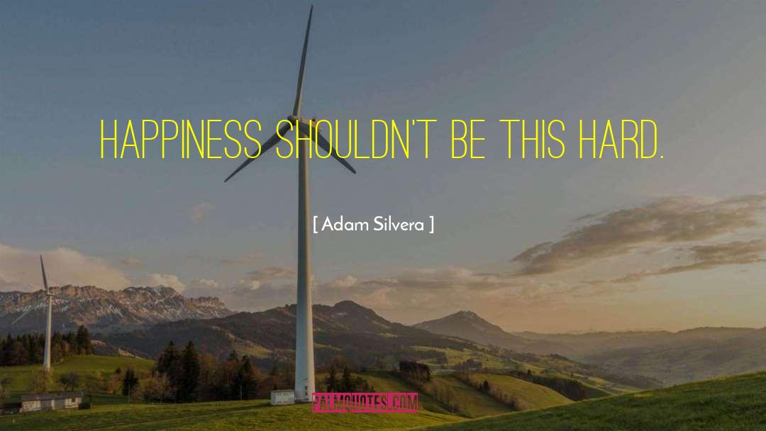 Adam Silvera Quotes: Happiness shouldn't be this hard.