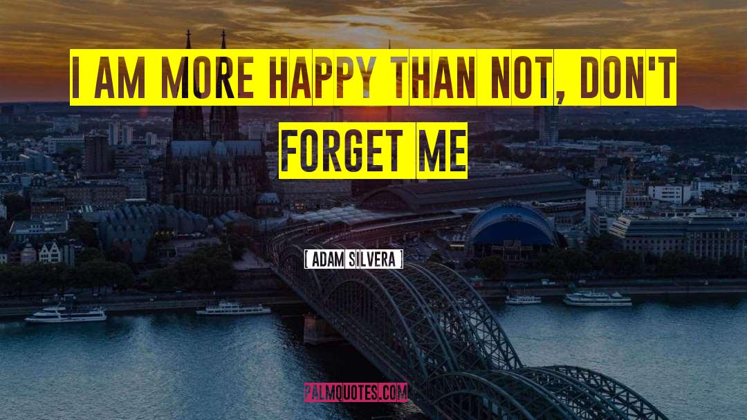 Adam Silvera Quotes: I am more happy than