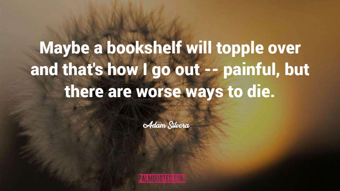 Adam Silvera Quotes: Maybe a bookshelf will topple