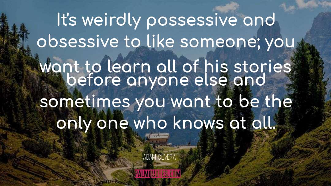 Adam Silvera Quotes: It's weirdly possessive and obsessive