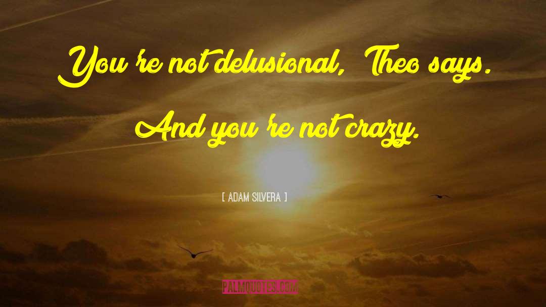 Adam Silvera Quotes: You're not delusional,