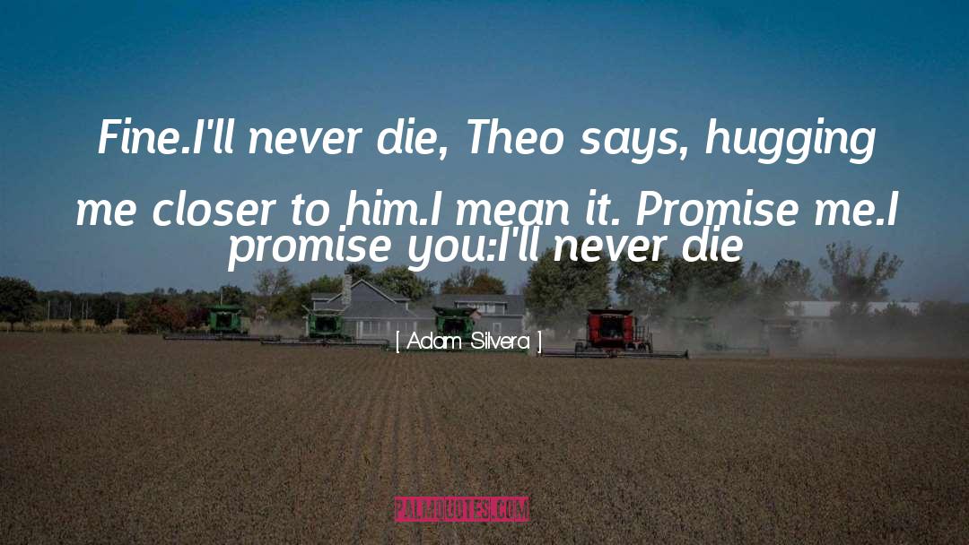 Adam Silvera Quotes: Fine.I'll never die, Theo says,