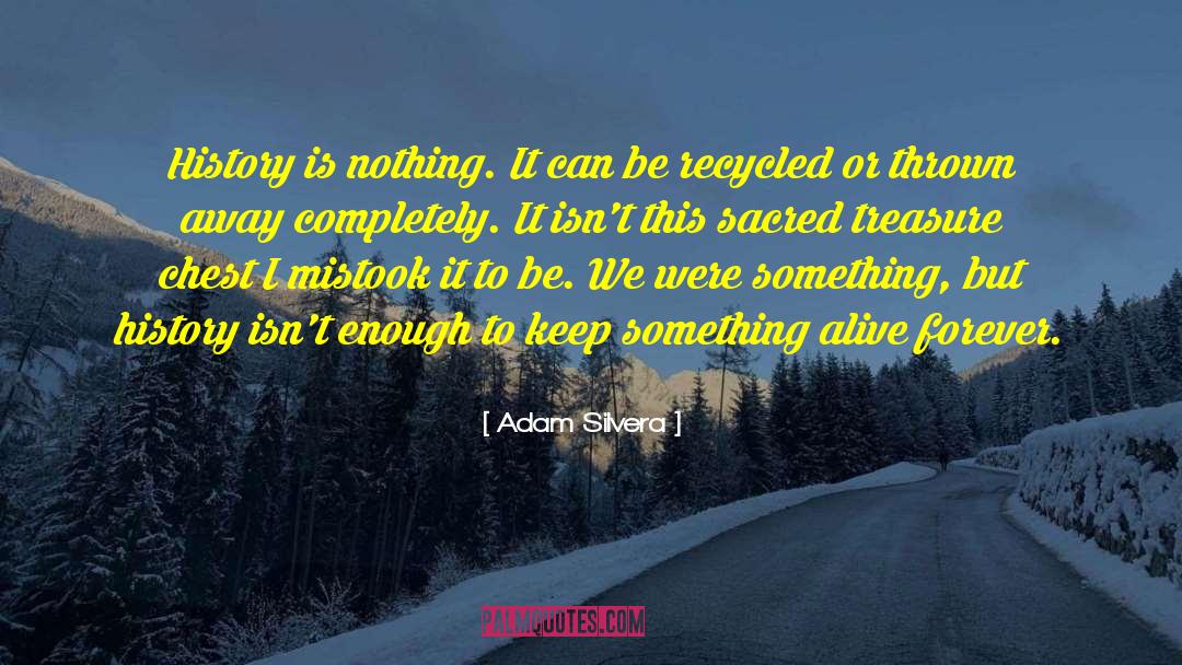Adam Silvera Quotes: History is nothing. It can