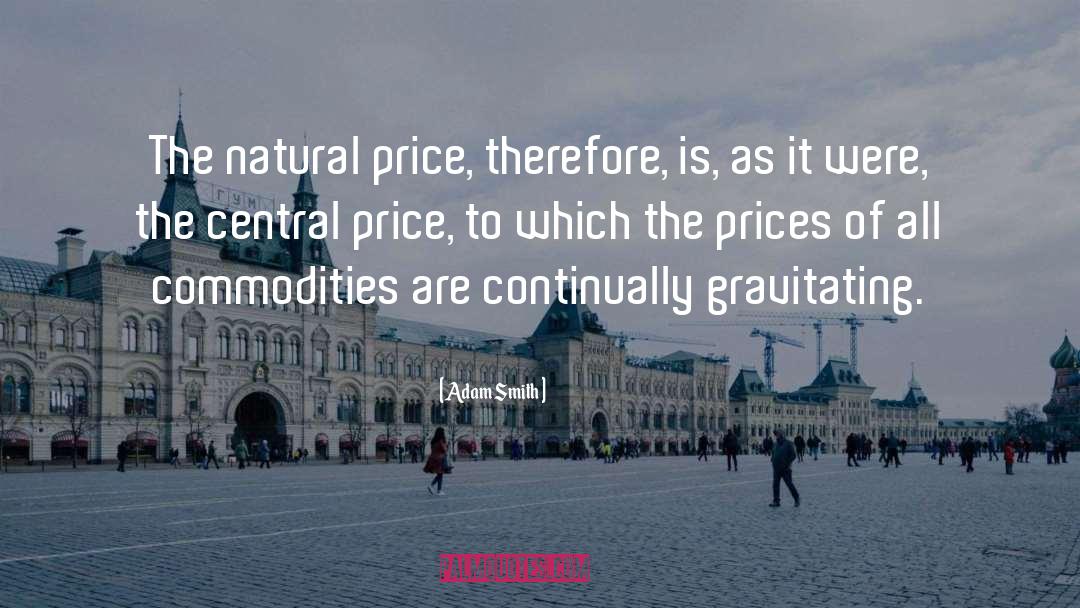 Adam Smith Quotes: The natural price, therefore, is,