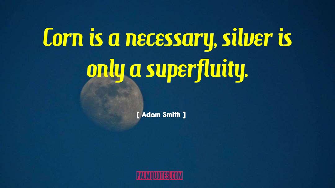 Adam Smith Quotes: Corn is a necessary, silver